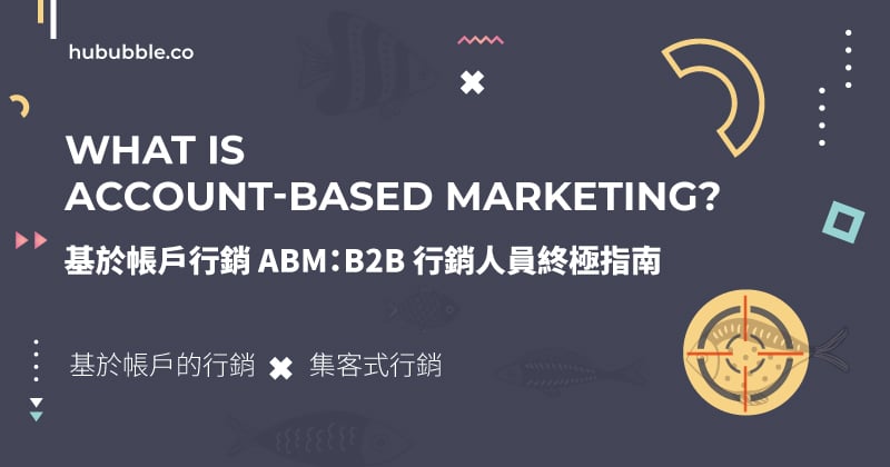 ABM 基於帳戶的行銷:2021 讓你業績翻倍 B2B 行銷人員終極指南